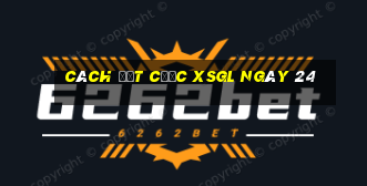 Cách đặt cược XSGL ngày 24