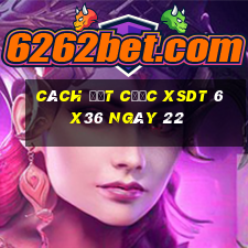 Cách đặt cược XSDT 6x36 ngày 22