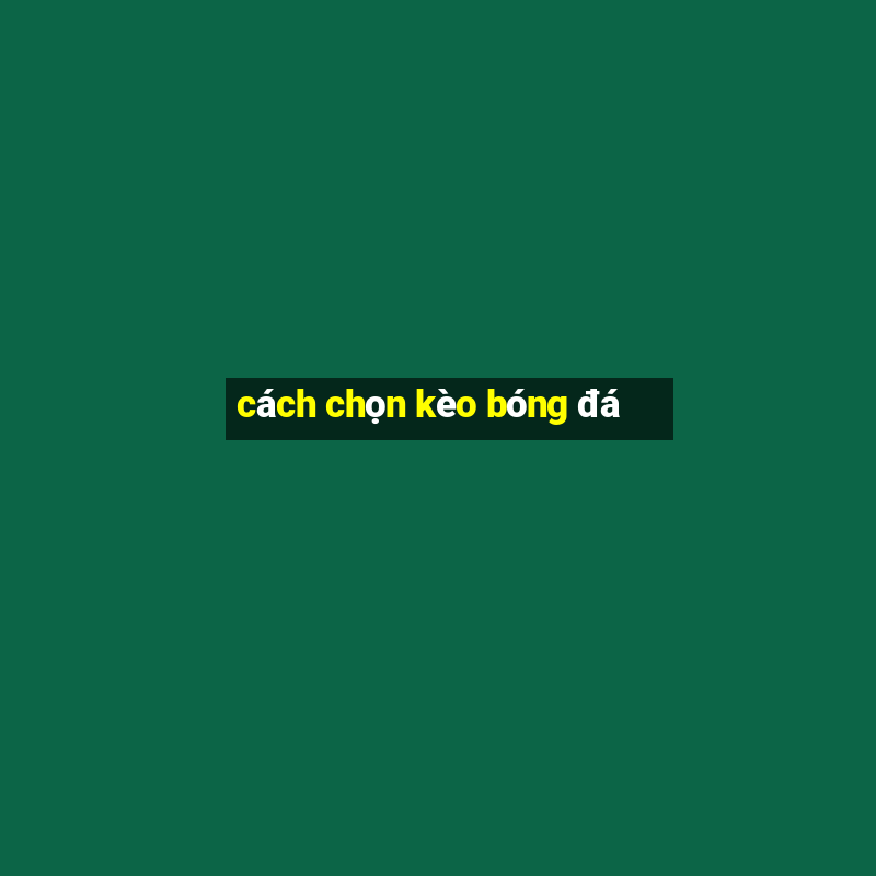 cách chọn kèo bóng đá