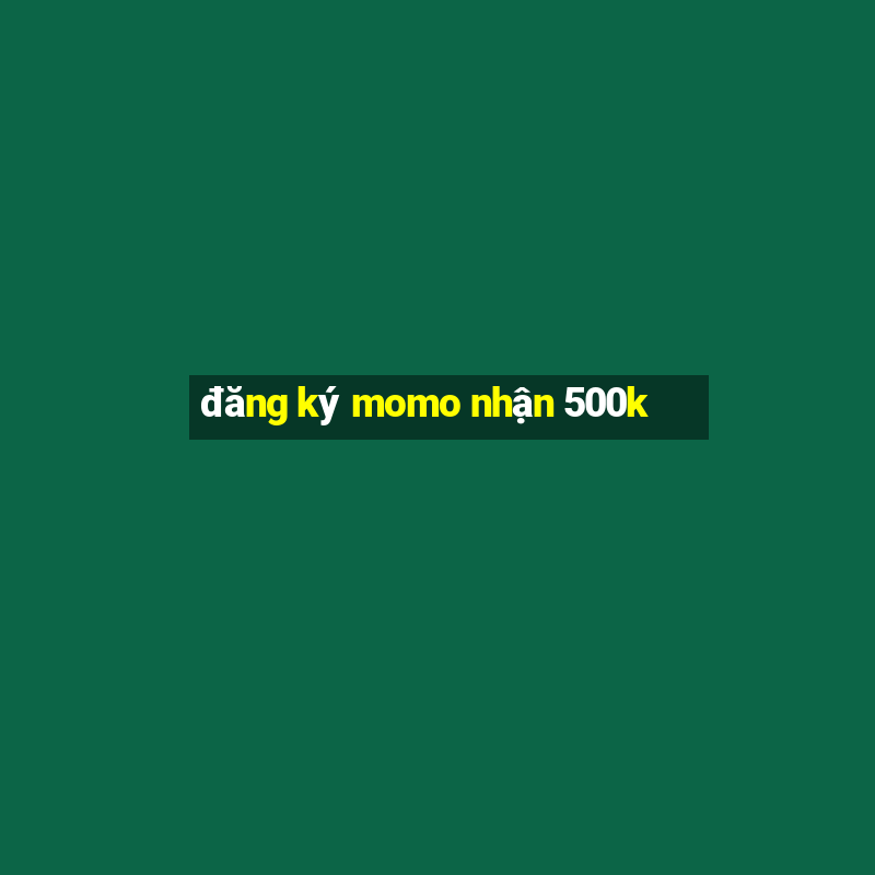 đăng ký momo nhận 500k