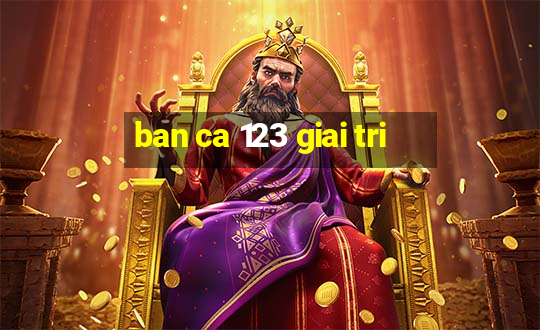 ban ca 123 giai tri