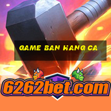 game ban hang ca