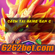 cach tai game ban ca