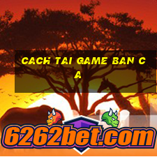 cach tai game ban ca