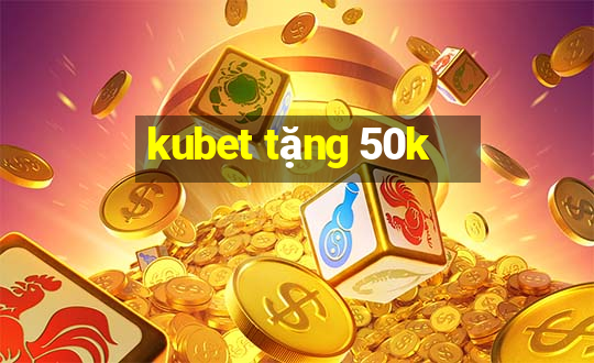 kubet tặng 50k