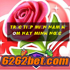 trực tiếp miền nam hôm nay minh ngọc