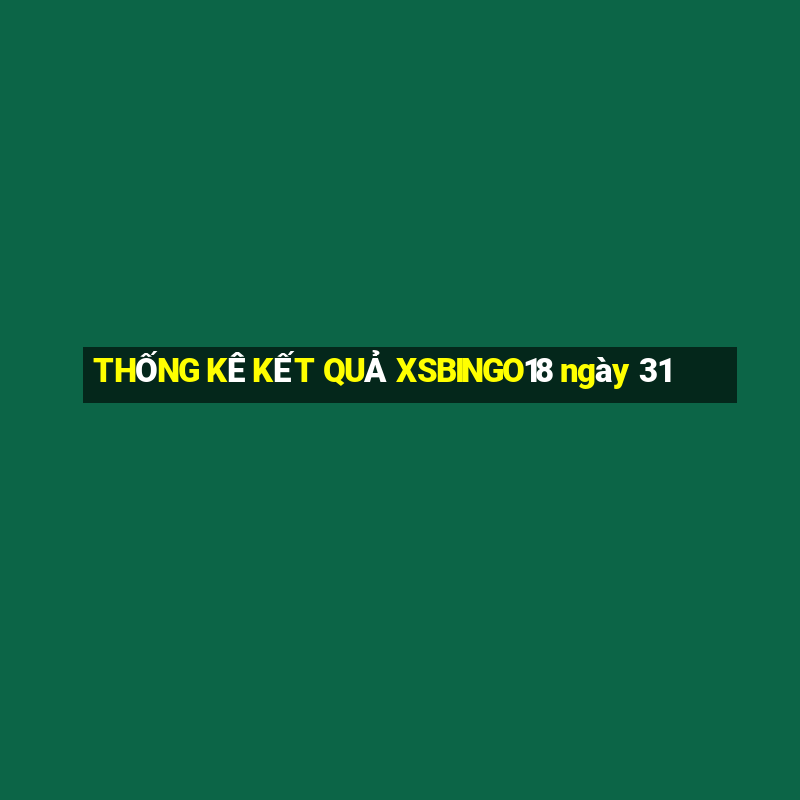 THỐNG KÊ KẾT QUẢ XSBINGO18 ngày 31