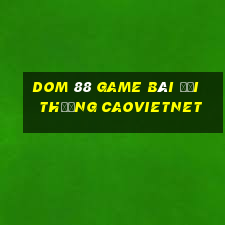 Dom 88 Game Bài Đổi Thưởng Caovietnet