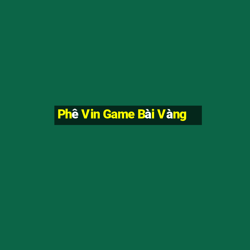 Phê Vin Game Bài Vàng