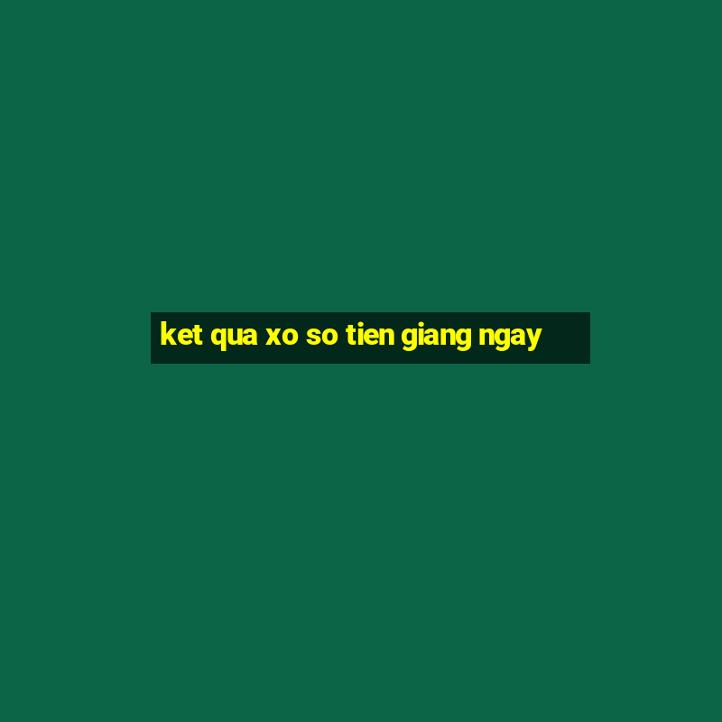 ket qua xo so tien giang ngay