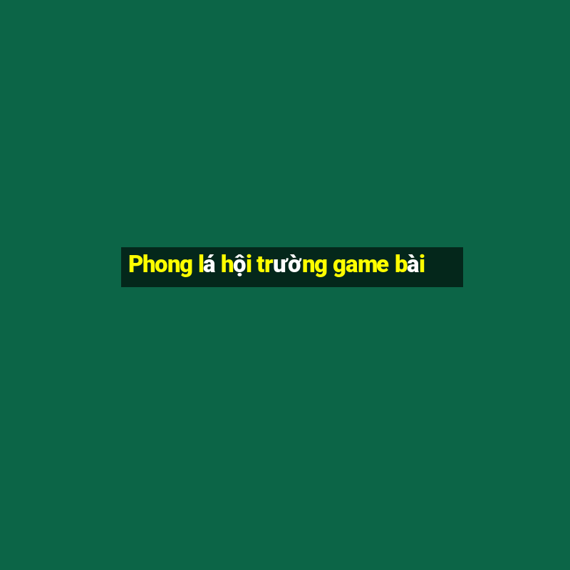 Phong lá hội trường game bài