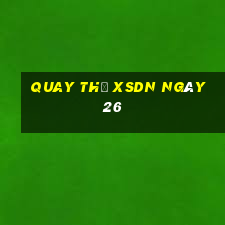 Quay thử XSDN ngày 26