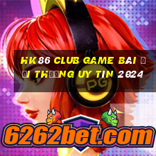 Hk86 Club Game Bài Đổi Thưởng Uy Tín 2024