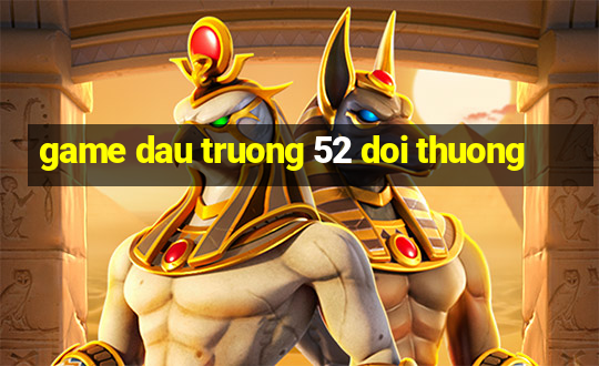 game dau truong 52 doi thuong