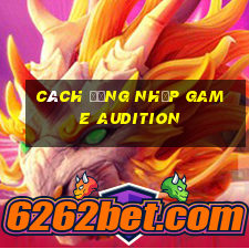 cách đăng nhập game audition