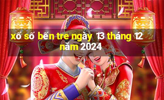 xổ số bến tre ngày 13 tháng 12 năm 2024