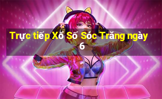 Trực tiếp Xổ Số Sóc Trăng ngày 6