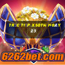 Trực tiếp XSBTH ngày 23