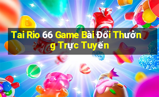 Tai Rio 66 Game Bài Đổi Thưởng Trực Tuyến