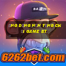 Ứng dụng nền tảng chơi game bt