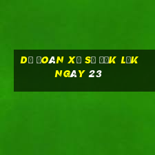 Dự Đoán Xổ Số đắk lắk ngày 23