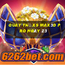 Quay thử xs Max3D Pro ngày 23