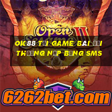 Ok88 Tại Game Bài Đổi Thưởng Nạp Bằng Sms