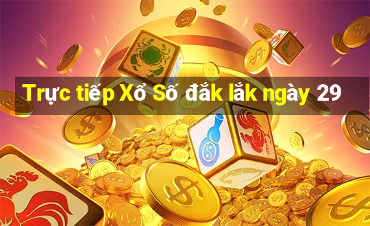 Trực tiếp Xổ Số đắk lắk ngày 29