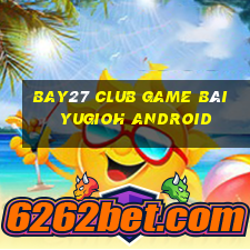 Bay27 Club Game Bài Yugioh Android