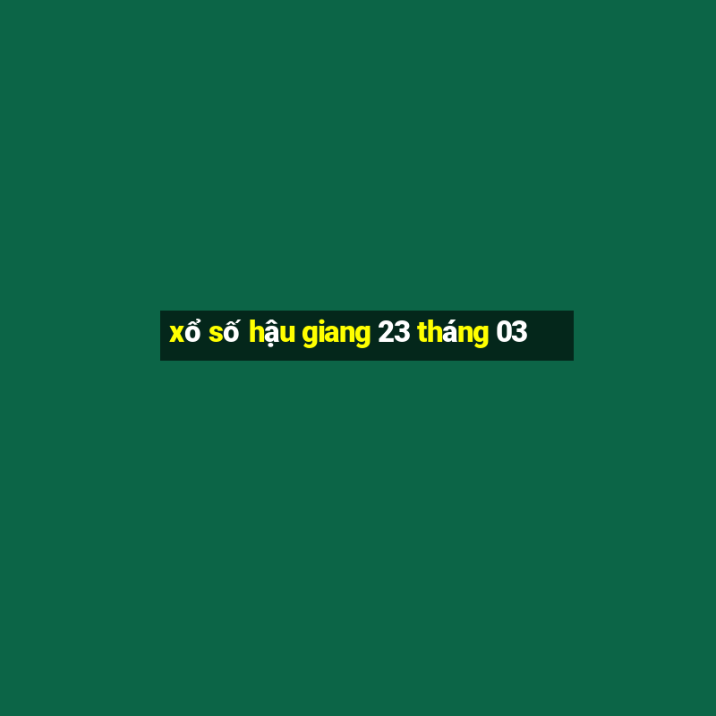 xổ số hậu giang 23 tháng 03