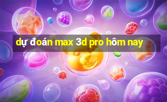 dự đoán max 3d pro hôm nay