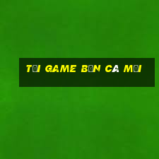 tải game bắn cá mới