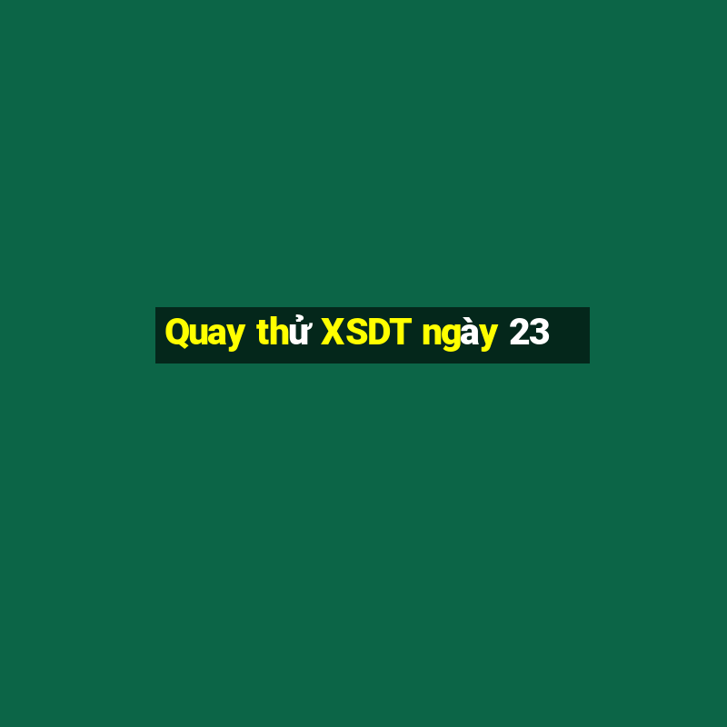 Quay thử XSDT ngày 23