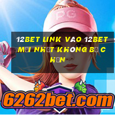 12bet link vào 12bet mới nhất không bị chặn