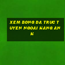 xem bong da truc tuyen ngoai hang anh