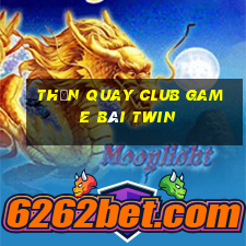 Thần Quay Club Game Bài Twin