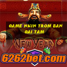 game nhin trom ban gai tam