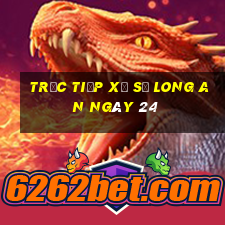 Trực tiếp Xổ Số Long An ngày 24