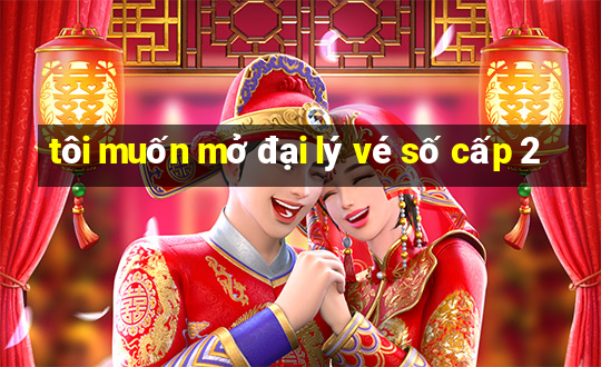 tôi muốn mở đại lý vé số cấp 2