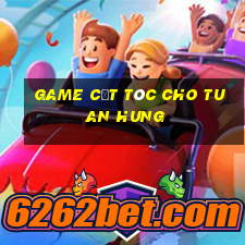 game cắt tóc cho tuan hung