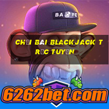 chơi bài blackjack trực tuyến