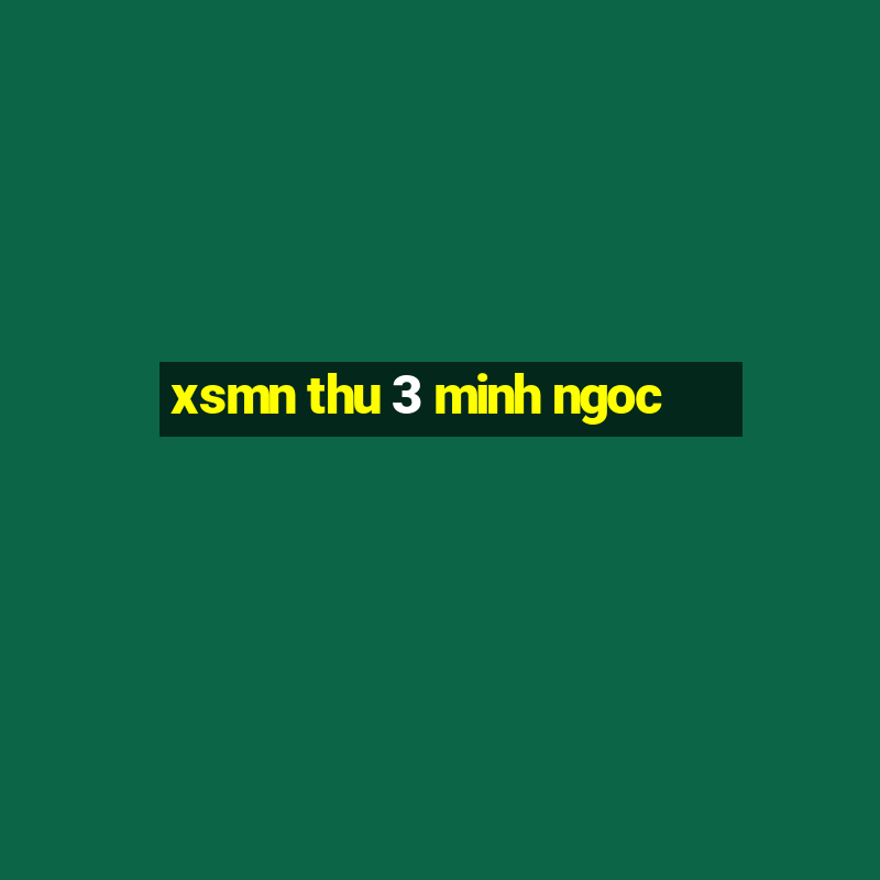 xsmn thu 3 minh ngoc