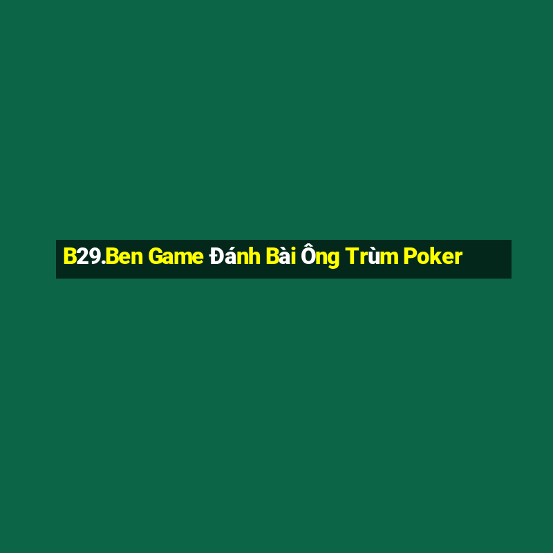 B29.Ben Game Đánh Bài Ông Trùm Poker