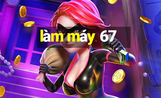 làm máy 67