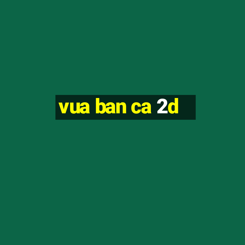 vua ban ca 2d