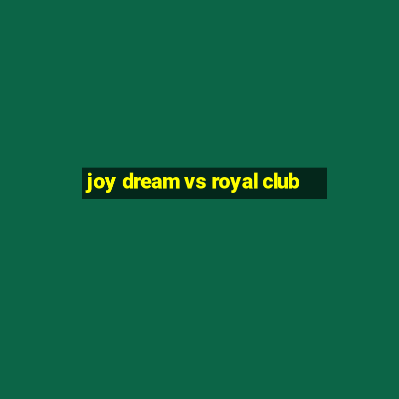 joy dream vs royal club