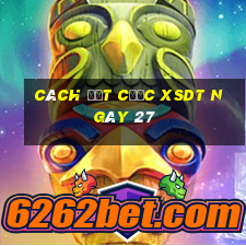 Cách đặt cược XSDT ngày 27