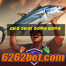 cho choi bong bong