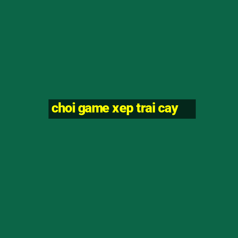 choi game xep trai cay