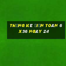 Thống kê Điện Toán 6x36 ngày 24